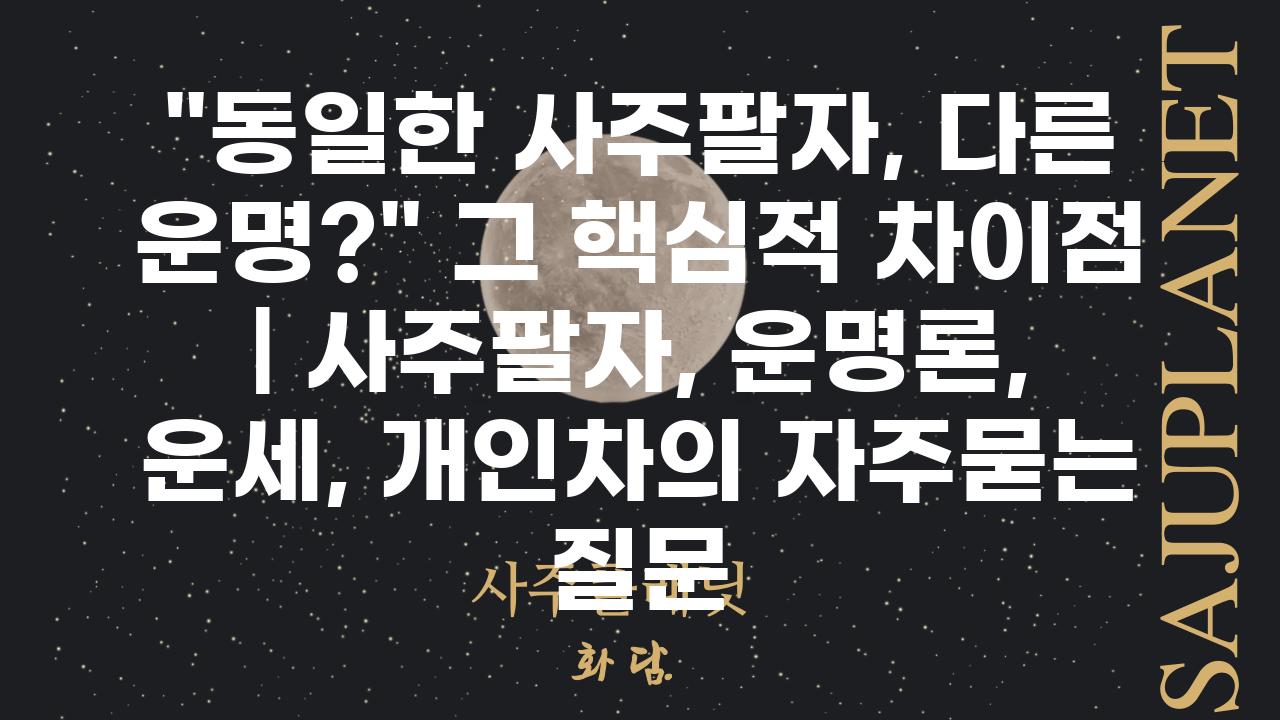 “동일한 사주팔자, 다른 운명?” 그 핵심적 차이점 | 사주팔자, 운명론, 운세, 개인차