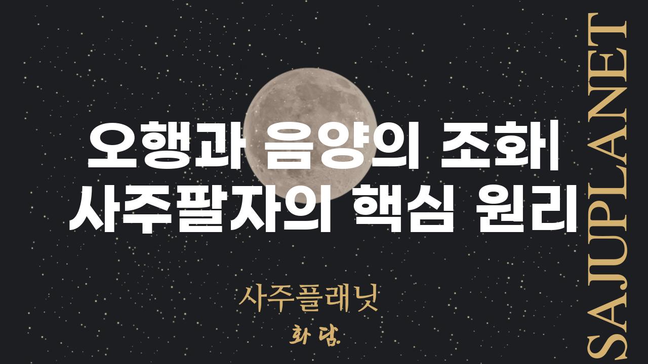 오행과 음양의 조화| 사주팔자의 핵심 원리