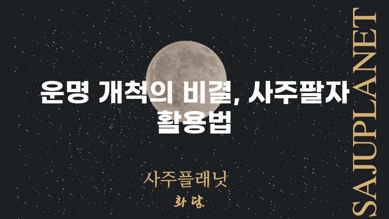 운명 개척의 비결, 사주팔자 활용법