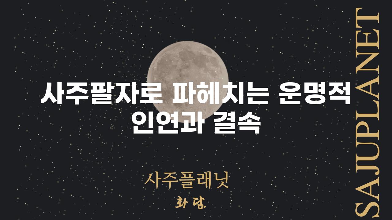 사주팔자로 파헤치는 운명적 인연과 결속