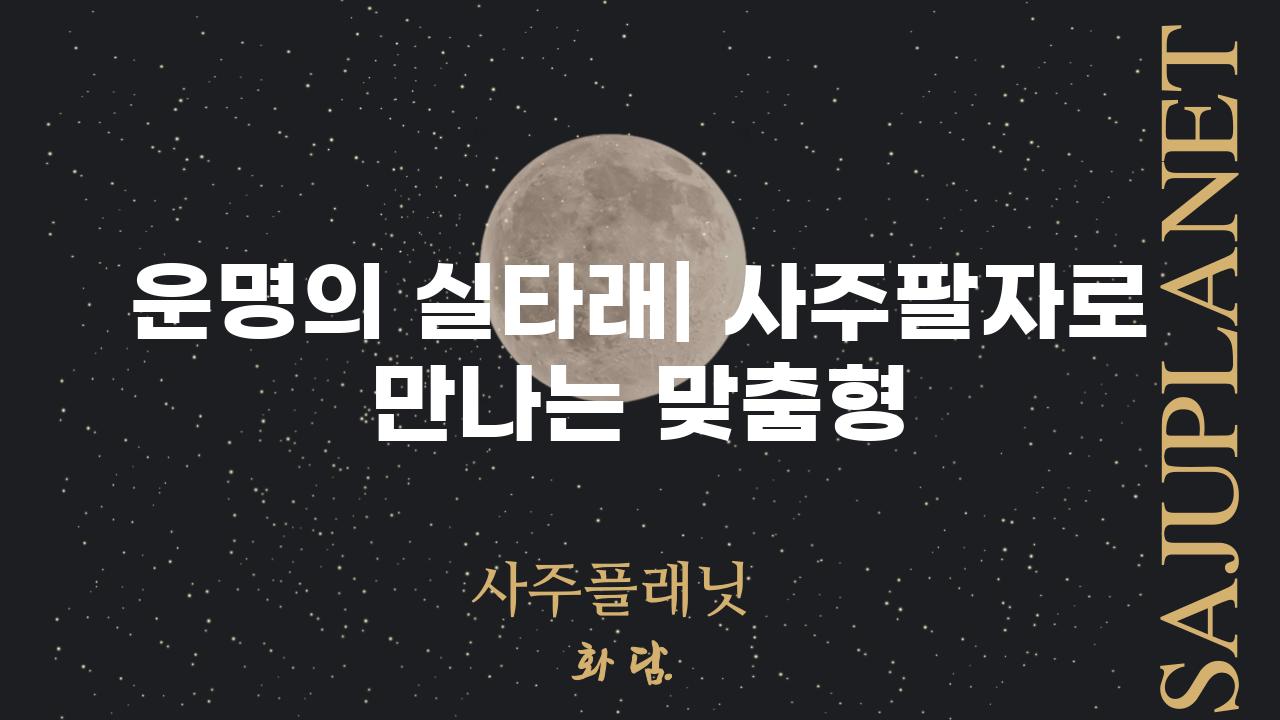 운명의 실타래| 사주팔자로 만나는 맞춤형