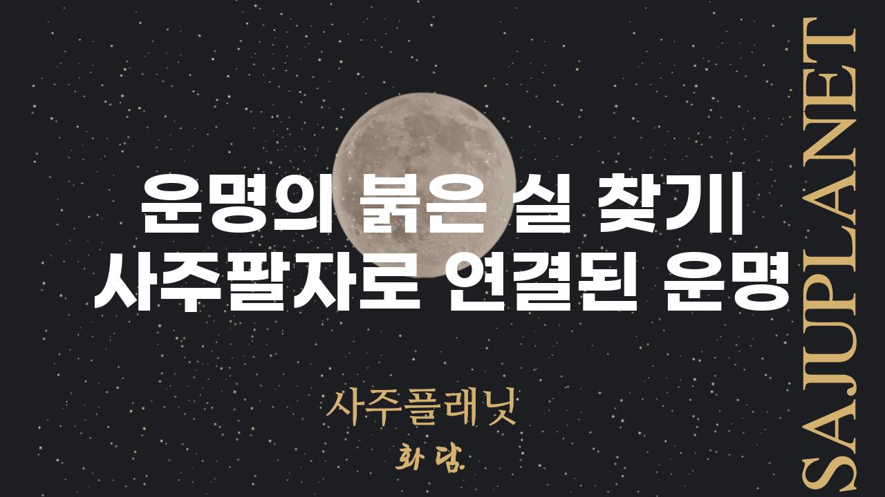 운명의 붉은 실 찾기| 사주팔자로 연결된 운명