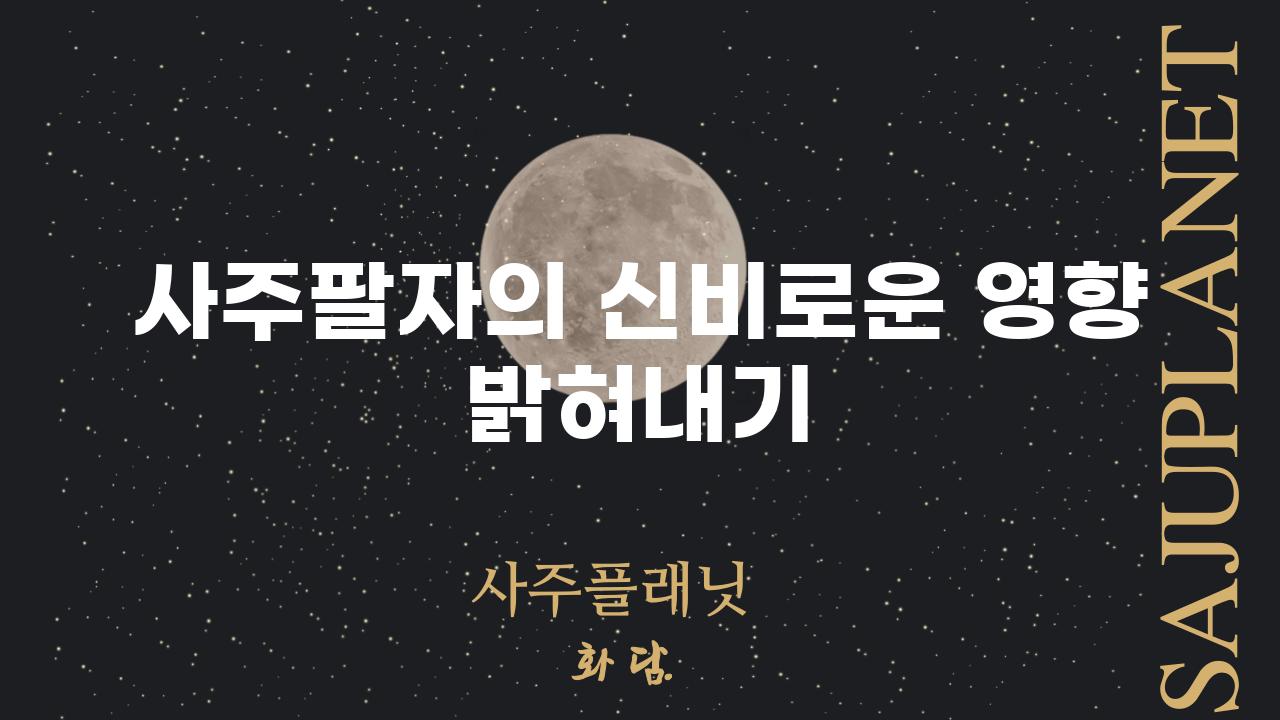 사주팔자의 신비로운 영향 밝혀내기