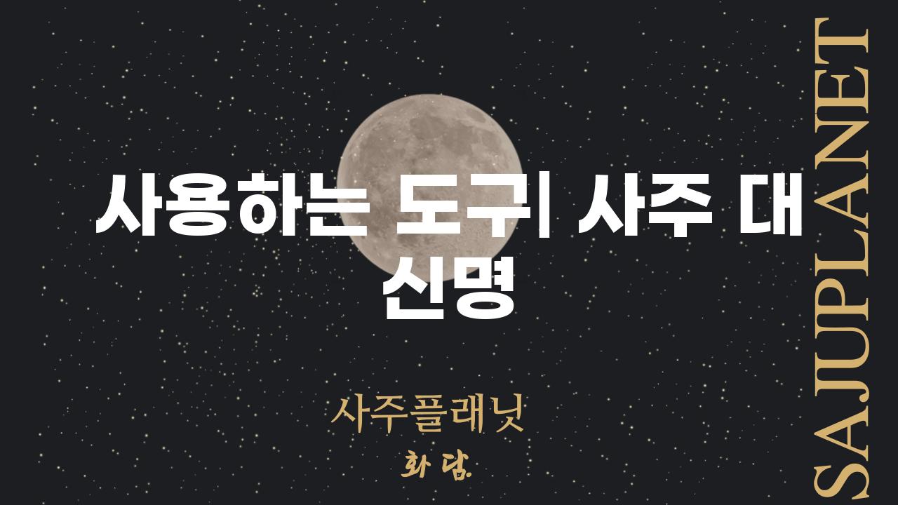 사용하는 도구| 사주 대 신명