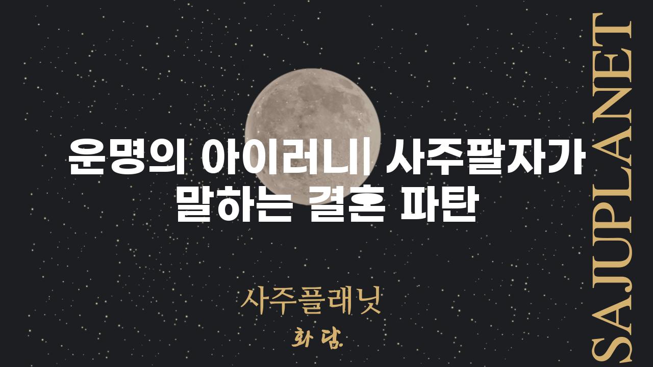 운명의 아이러니| 사주팔자가 말하는 결혼 파탄