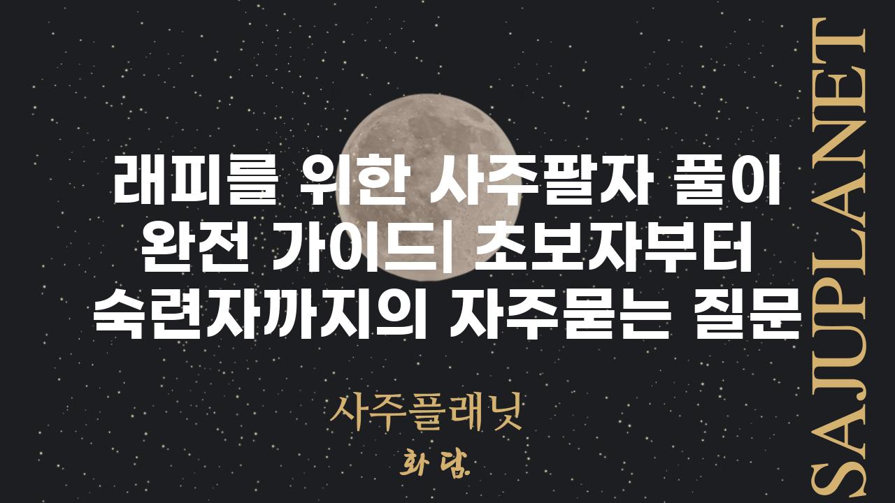 ['래피를 위한 사주팔자 풀이 완전 가이드| 초보자부터 숙련자까지']