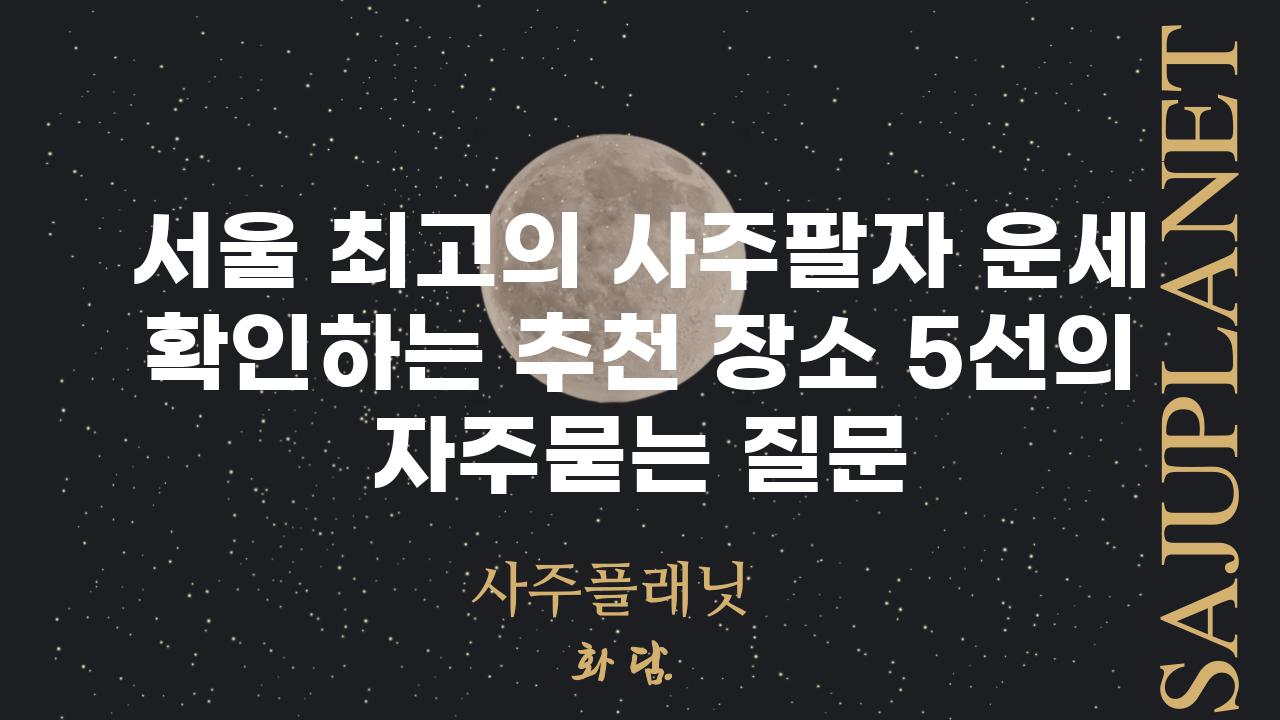 ['서울 최고의 사주팔자 운세 확인하는 추천 장소 5선']