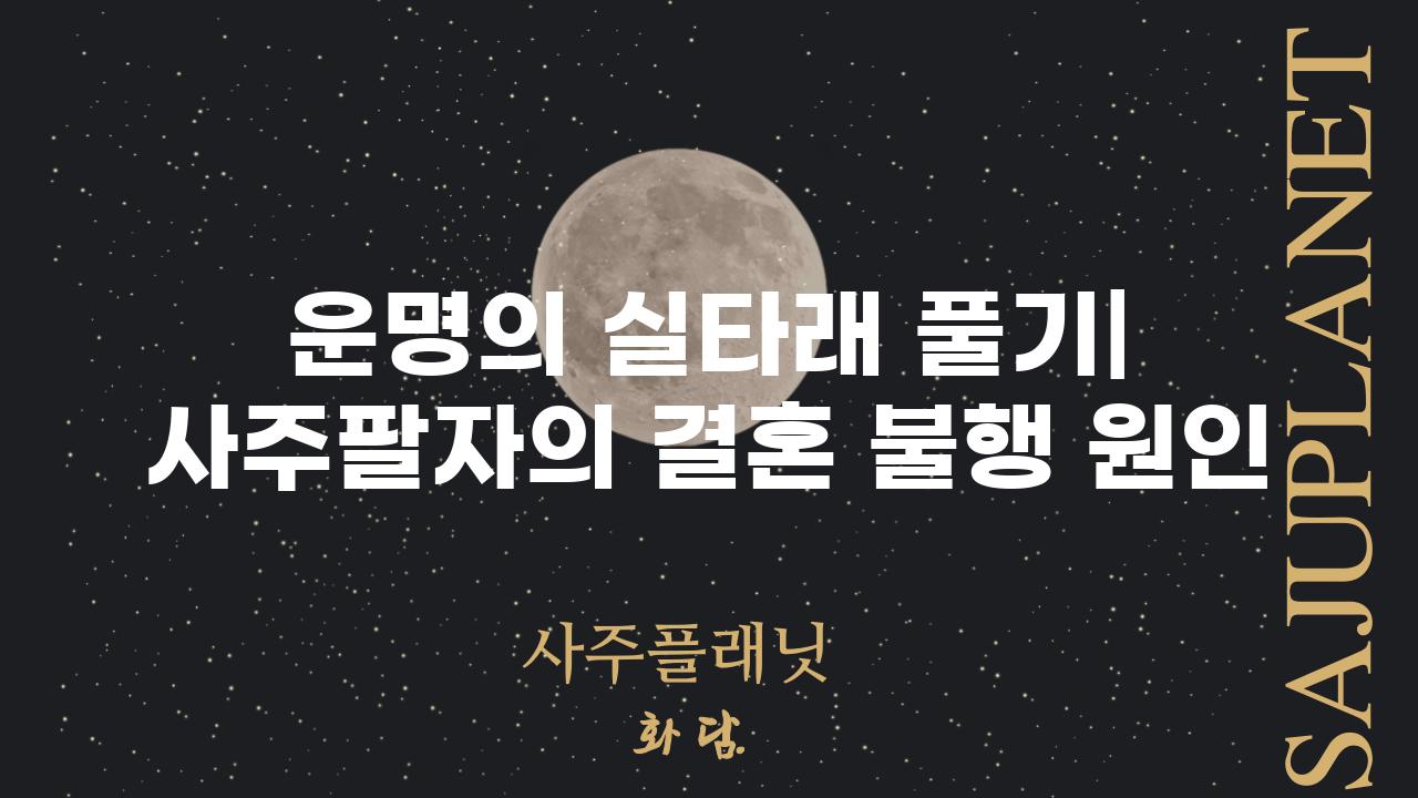 운명의 실타래 풀기| 사주팔자의 결혼 불행 원인