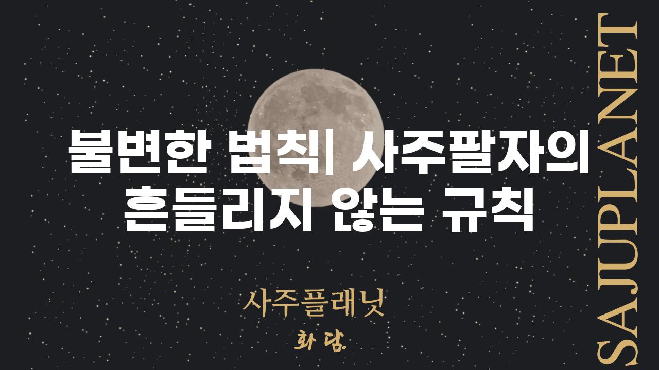 불변한 법칙| 사주팔자의 흔들리지 않는 규칙