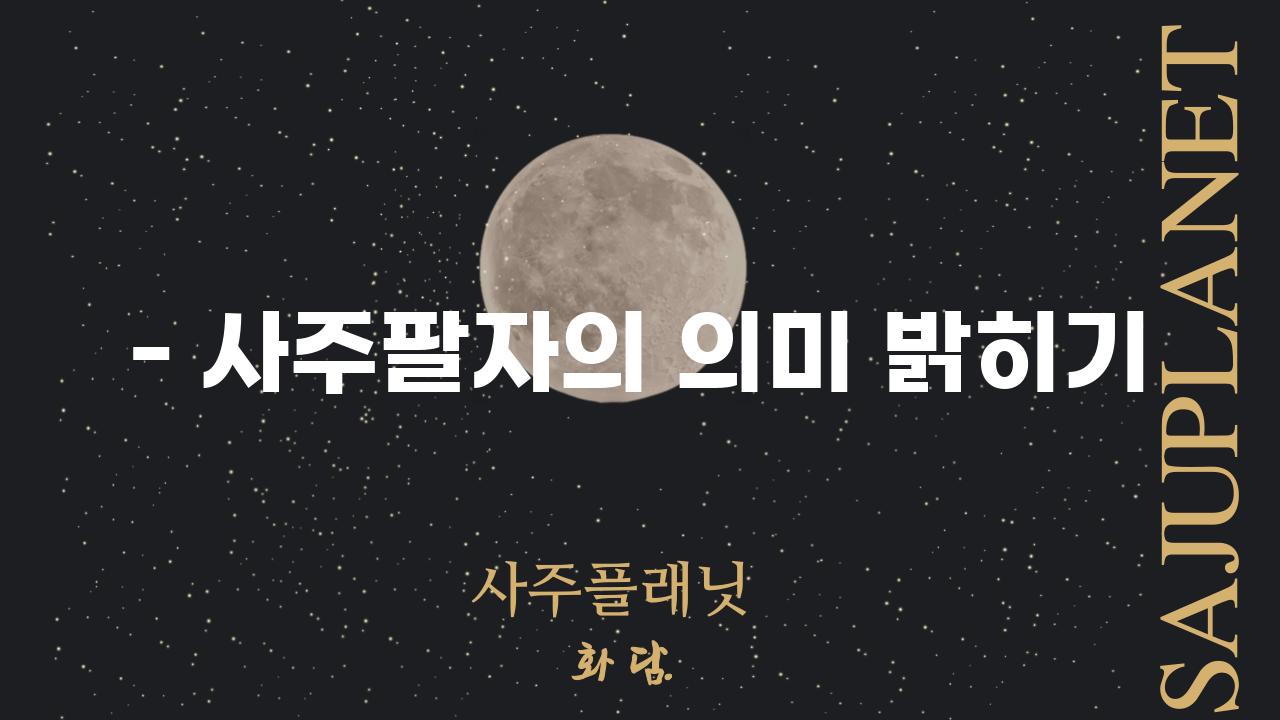 - 사주팔자의 의미 밝히기