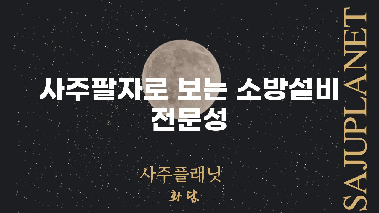 사주팔자로 보는 소방설비 전문성