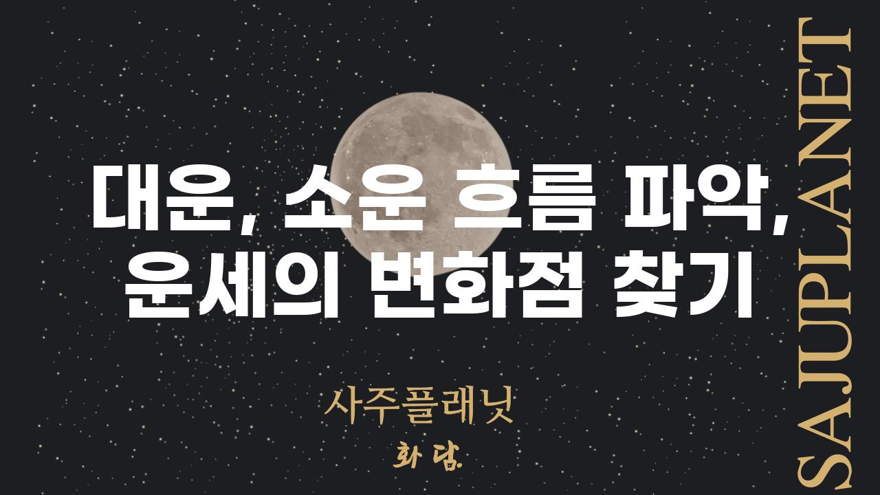 대운, 소운 흐름 파악, 운세의 변화점 찾기