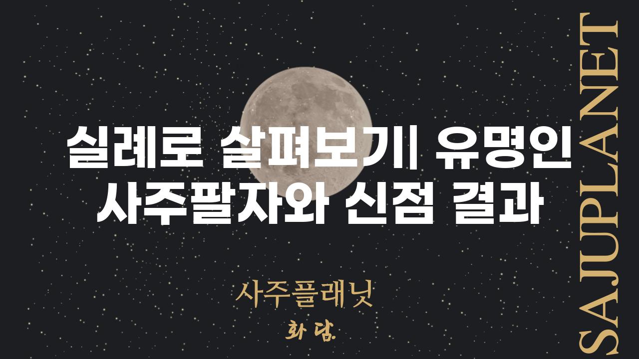 실례로 살펴보기| 유명인 사주팔자와 신점 결과