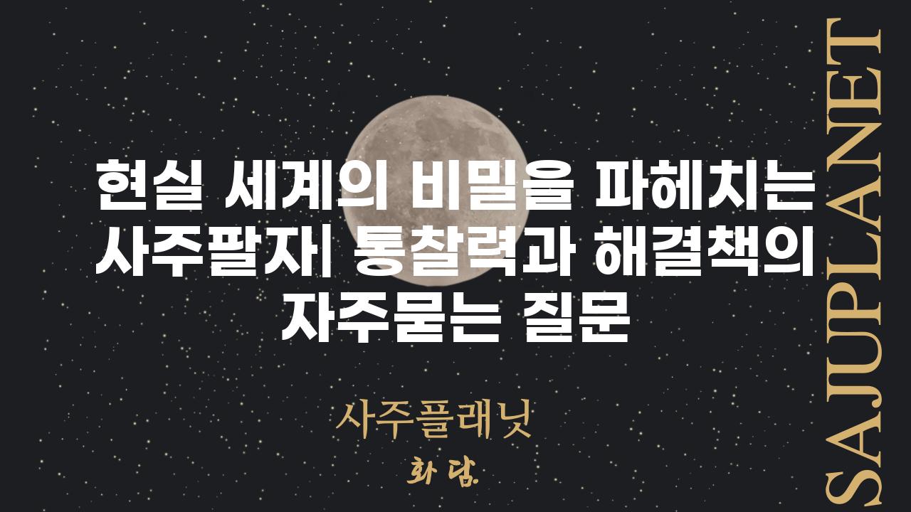 ['현실 세계의 비밀을 파헤치는 사주팔자| 통찰력과 해결책']