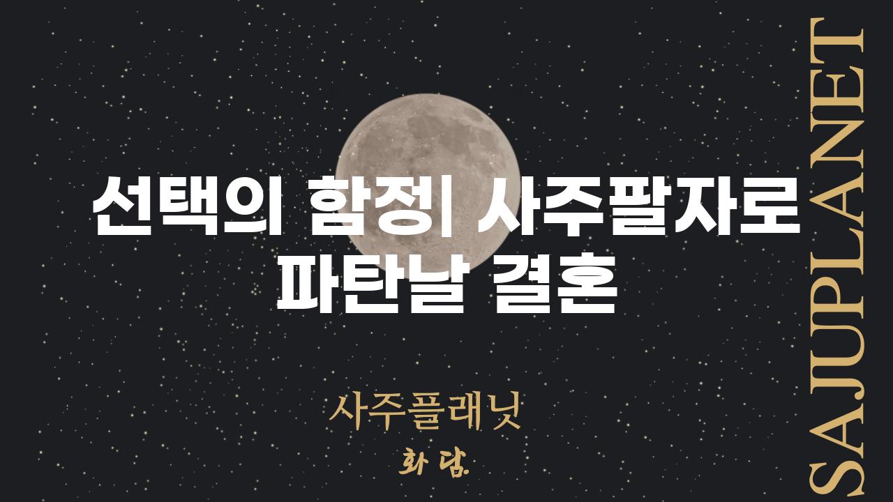 선택의 함정| 사주팔자로 파탄날 결혼