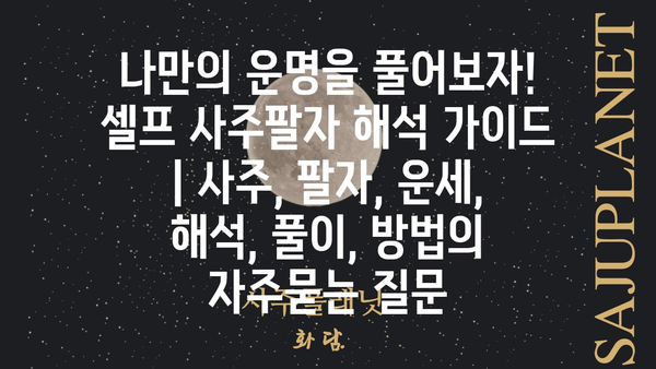 나만의 운명을 풀어보자! 셀프 사주팔자 해석 가이드 | 사주, 팔자, 운세, 해석, 풀이, 방법