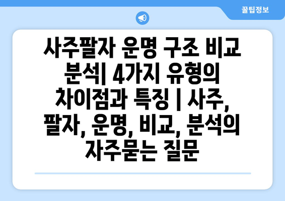 사주팔자 운명 구조 비교 분석| 4가지 유형의 차이점과 특징 | 사주, 팔자, 운명, 비교, 분석