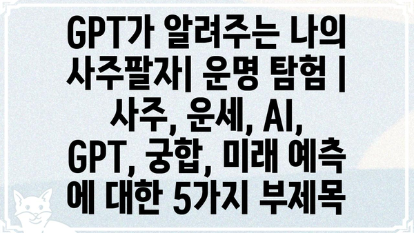 GPT가 알려주는 나의 사주팔자| 운명 탐험 | 사주, 운세, AI, GPT, 궁합, 미래 예측