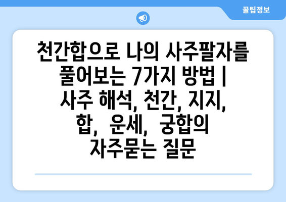 천간합으로 나의 사주팔자를 풀어보는 7가지 방법 | 사주 해석, 천간, 지지, 합,  운세,  궁합