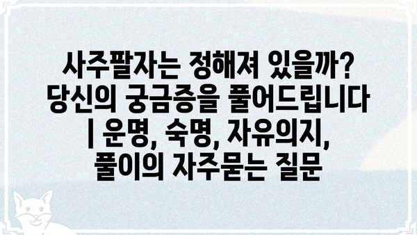 사주팔자는 정해져 있을까? 당신의 궁금증을 풀어드립니다 | 운명, 숙명, 자유의지, 풀이