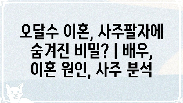 오달수 이혼, 사주팔자에 숨겨진 비밀? | 배우, 이혼 원인, 사주 분석