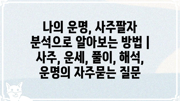 나의 운명, 사주팔자 분석으로 알아보는 방법 | 사주, 운세, 풀이, 해석, 운명