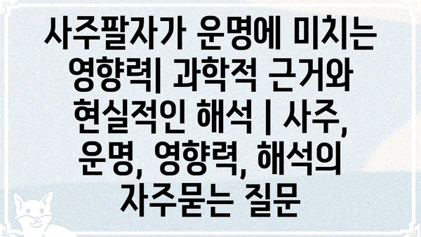 사주팔자가 운명에 미치는 영향력| 과학적 근거와 현실적인 해석 | 사주, 운명, 영향력, 해석