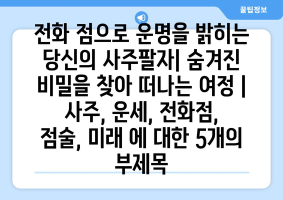 전화 점으로 운명을 밝히는 당신의 사주팔자| 숨겨진 비밀을 찾아 떠나는 여정 | 사주, 운세, 전화점, 점술, 미래