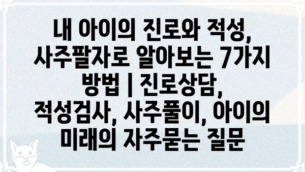 내 아이의 진로와 적성, 사주팔자로 알아보는 7가지 방법 | 진로상담, 적성검사, 사주풀이, 아이의 미래