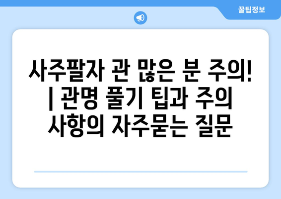 사주팔자 관 많은 분 주의! | 관명 풀기 팁과 주의 사항