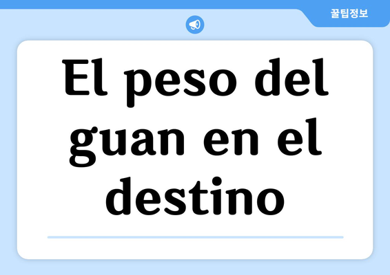 El peso del guan en el destino