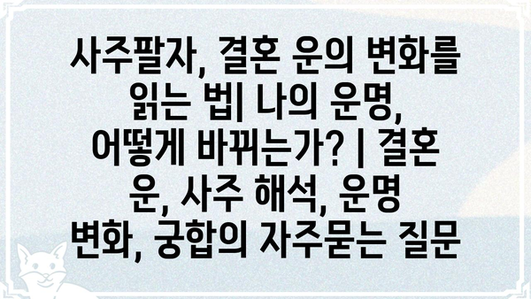 사주팔자, 결혼 운의 변화를 읽는 법| 나의 운명, 어떻게 바뀌는가? | 결혼 운, 사주 해석, 운명 변화, 궁합