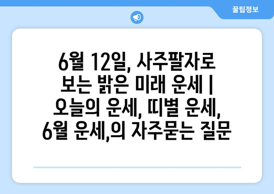 6월 12일, 사주팔자로 보는 밝은 미래 운세 | 오늘의 운세, 띠별 운세, 6월 운세,