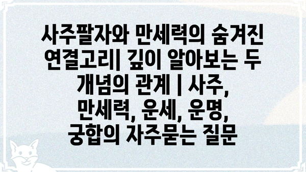 사주팔자와 만세력의 숨겨진 연결고리| 깊이 알아보는 두 개념의 관계 | 사주, 만세력, 운세, 운명, 궁합