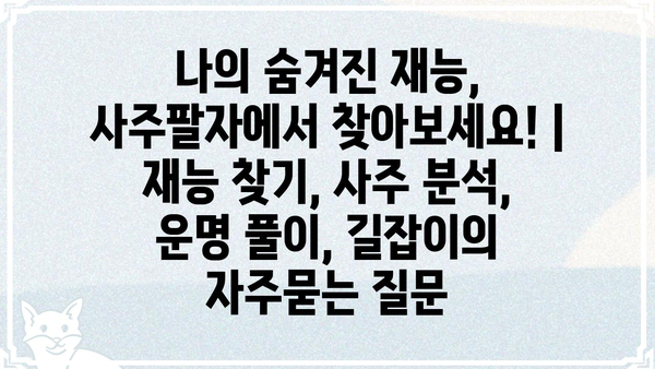 나의 숨겨진 재능, 사주팔자에서 찾아보세요! | 재능 찾기, 사주 분석, 운명 풀이, 길잡이