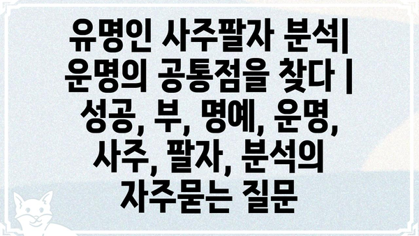 유명인 사주팔자 분석| 운명의 공통점을 찾다 | 성공, 부, 명예, 운명, 사주, 팔자, 분석