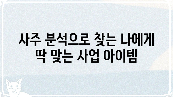 창업 성공을 위한 사주팔자 분석| 나에게 맞는 사업 아이템 찾기 | 창업, 사주, 사업 아이템, 성공 전략