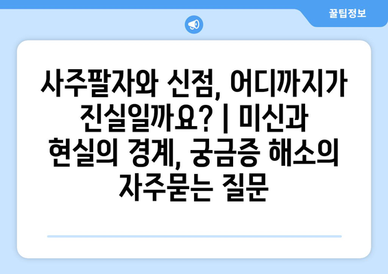 사주팔자와 신점, 어디까지가 진실일까요? | 미신과 현실의 경계, 궁금증 해소