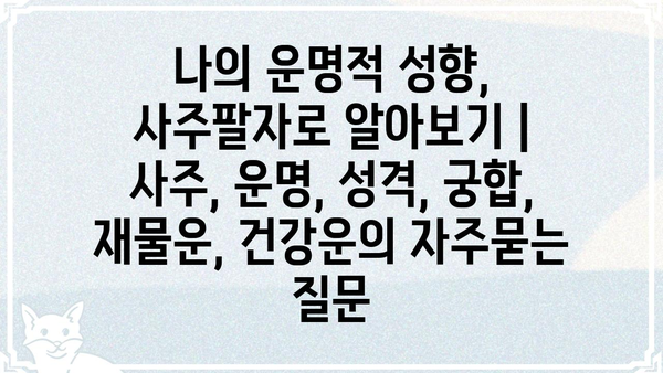 나의 운명적 성향, 사주팔자로 알아보기 | 사주, 운명, 성격, 궁합, 재물운, 건강운