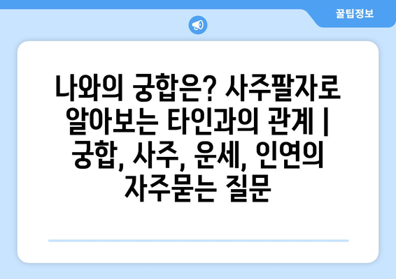 나와의 궁합은? 사주팔자로 알아보는 타인과의 관계 | 궁합, 사주, 운세, 인연