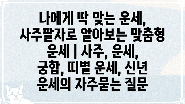 나에게 딱 맞는 운세, 사주팔자로 알아보는 맞춤형 운세 | 사주, 운세, 궁합, 띠별 운세, 신년 운세