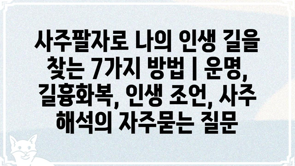 사주팔자로 나의 인생 길을 찾는 7가지 방법 | 운명, 길흉화복, 인생 조언, 사주 해석