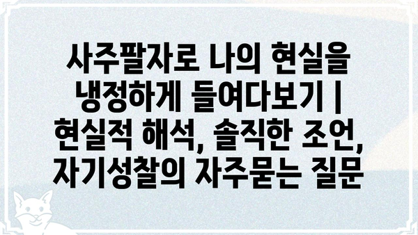 사주팔자로 나의 현실을 냉정하게 들여다보기 | 현실적 해석, 솔직한 조언, 자기성찰