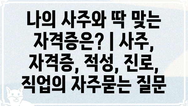 나의 사주와 딱 맞는 자격증은? | 사주, 자격증, 적성, 진로, 직업