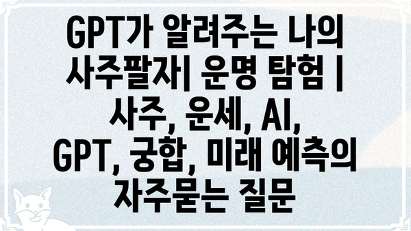 GPT가 알려주는 나의 사주팔자| 운명 탐험 | 사주, 운세, AI, GPT, 궁합, 미래 예측