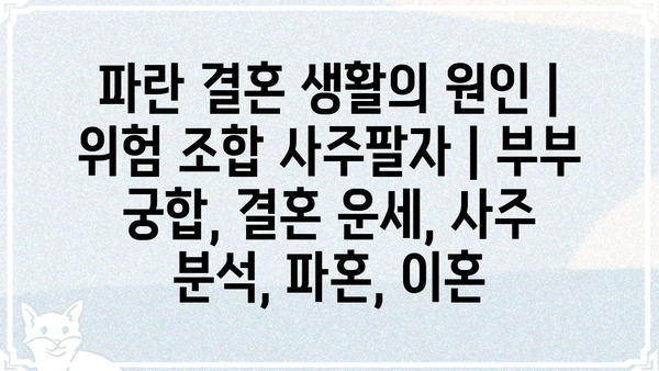 파란 결혼 생활의 원인| 위험 조합 사주팔자 | 부부 궁합, 결혼 운세, 사주 분석, 파혼, 이혼