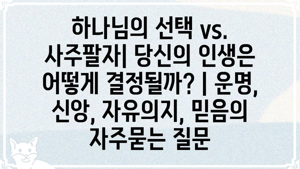 하나님의 선택 vs. 사주팔자| 당신의 인생은 어떻게 결정될까? | 운명, 신앙, 자유의지, 믿음