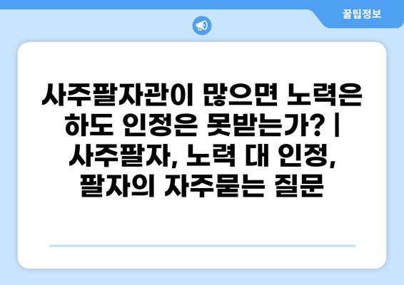 사주팔자관이 많으면 노력은 하도 인정은 못받는가? | 사주팔자, 노력 대 인정, 팔자