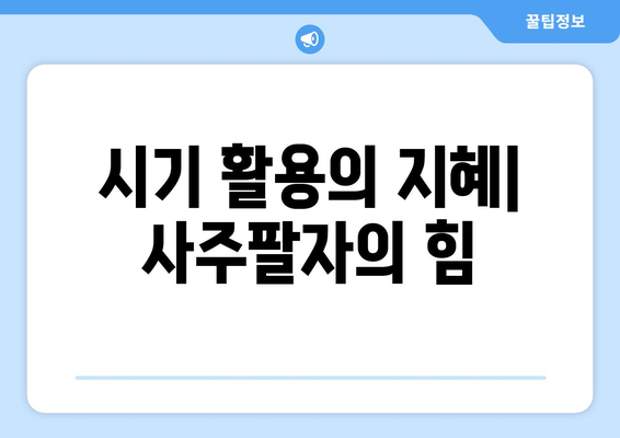 시기 활용의 지혜| 사주팔자의 힘