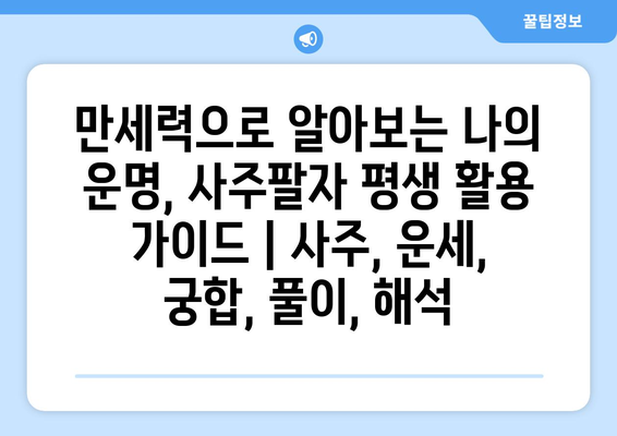 만세력으로 알아보는 나의 운명, 사주팔자 평생 활용 가이드 | 사주, 운세, 궁합, 풀이, 해석